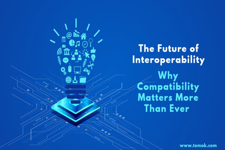 The Future of Interoperability Why Compatibility Matters More Than Ever
